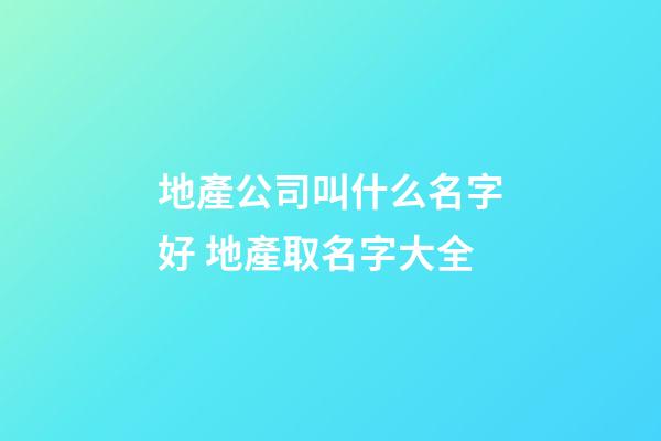 地產公司叫什么名字好 地產取名字大全-第1張-公司起名-玄機派